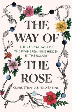 The Way of the Rose: The Radical Path of the Divine Feminine Hidden in the Rosary