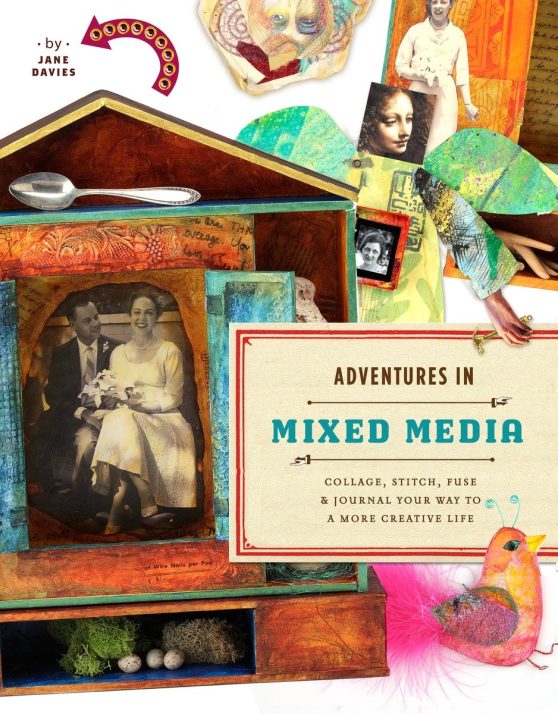 Collage, Stitch, Fuse, and Journal Your Way to a More Creative Life: Adventures in Mixed Media
