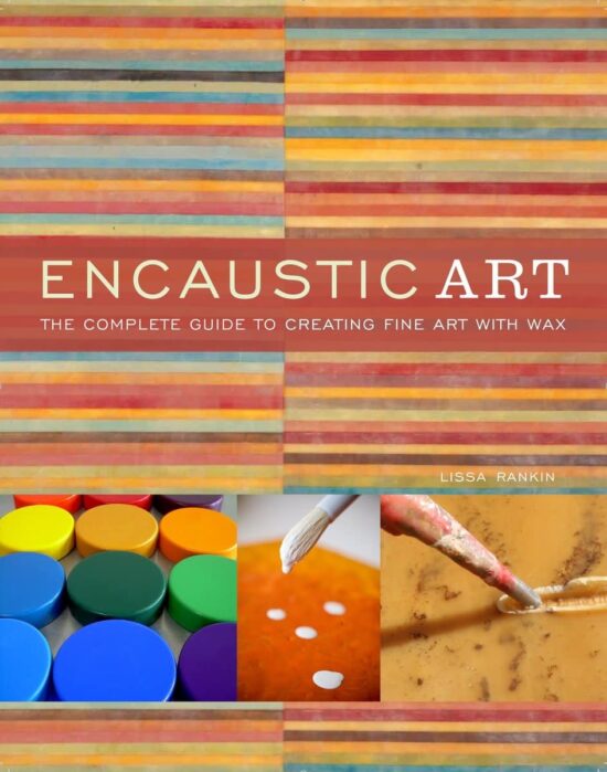 The Complete Guide to Creating Fine Art with Wax: Encaustic Art