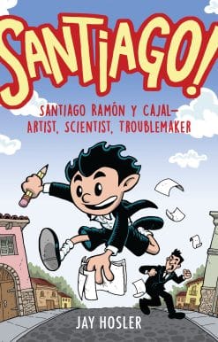 Santiago!: Santiago Ramón y Cajal!Artist, Scientist, Troublemaker