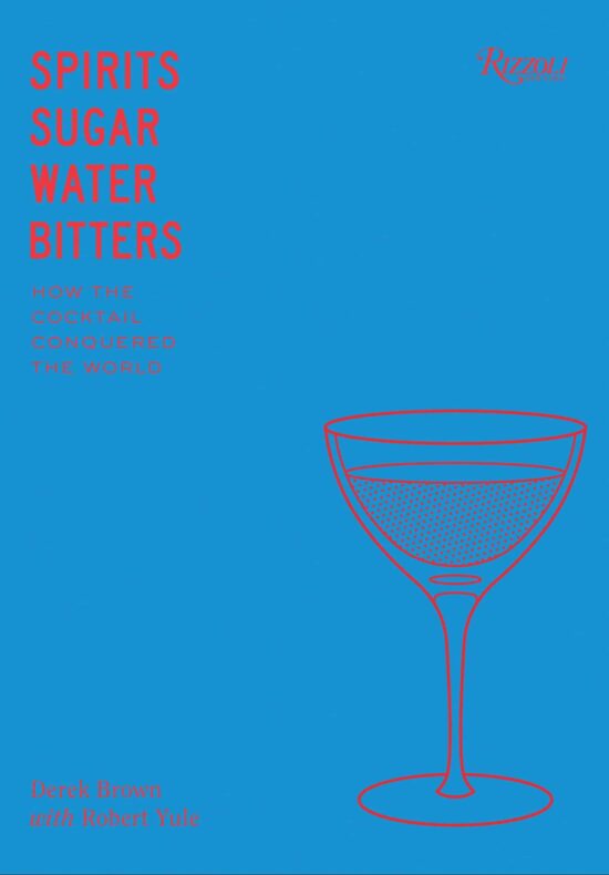 Spirits, Sugar, Water, Bitters: How the Cocktail Conquered the World