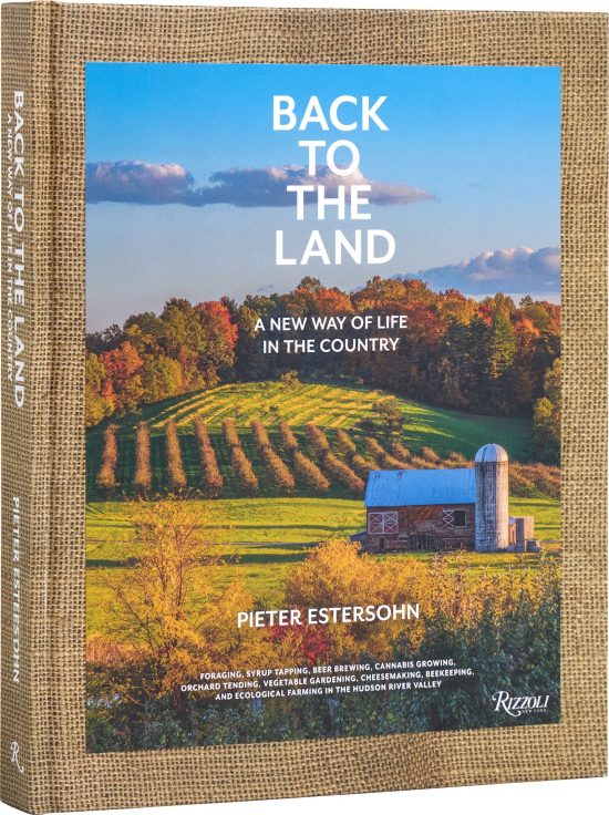 Back to the Land: A New Way of Life in the Country: Foraging, Cheesemaking, Beekeeping, Syrup Tapping, Beer Brewing, Orchard Tending , Vegetable Gardening, and Ecological Farming in the Hudson River Valley