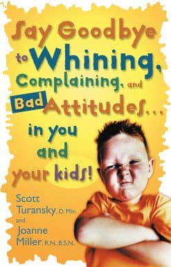 Say Goodbye to Whining, Complaining, and Bad Attitudes... in You and Your Kids