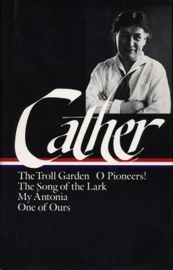 The Troll Garden / O Pioneers! / The Song of the Lark / My Ántonia / One of Ours: Willa Cather: Early Novels & Stories (LOA #35)