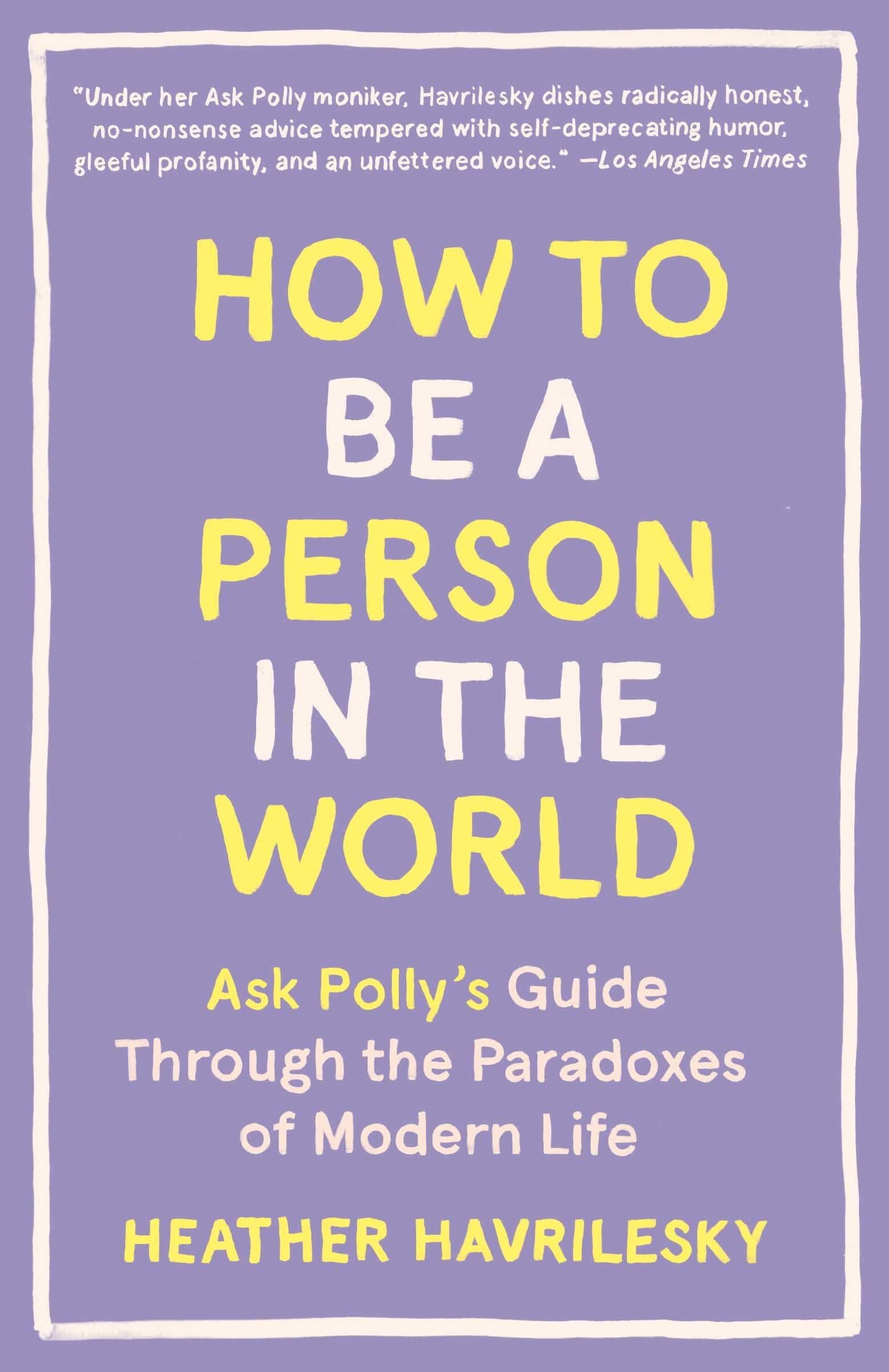 9781101911587 How to Be a Person in the World: Ask Polly's Guide Through the Paradoxes of Modern Life