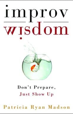 Improv Wisdom: Don't Prepare, Just Show Up