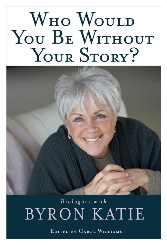Dialogues with Byron Katie: Who Would You Be Without Your Story?