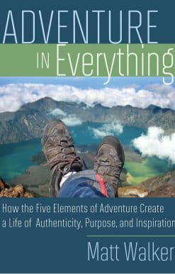 How the Five Elements of Adventure Create a Life of Authenticity, Purpose, and Inspiration: Adventure in Everything