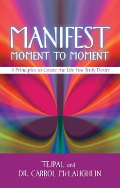 Manifest Moment to Moment: 8 Principles to Create the Life You Truly Desire