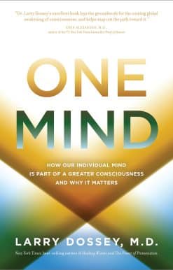 One Mind: How Our Individual Mind Is Part of a Greater Consciousness and Why It Matters