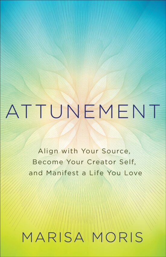 Attunement: Align with Your Source, Become Your Creator Self, and Manifest a Life You Love