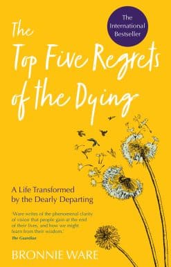 Top Five Regrets of the Dying: A Life Transformed by the Dearly Departing