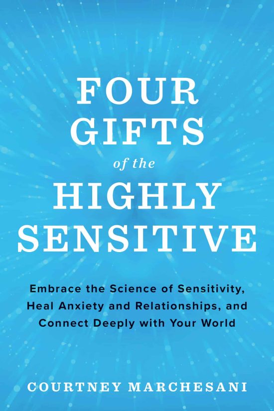 Embrace the Science of Sensitivity, Heal Anxiety and Relationships, and Connect Deeply with Your World: Four Gifts of the Highly Sensitive