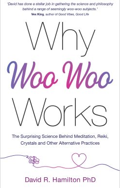 Why Woo-Woo Works: The Surprising Science Behind Meditation, Reiki, Crystals, and Other Alternative Practices
