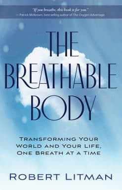 The Breathable Body: Transforming Your World and Your Life, One Breath at a Time