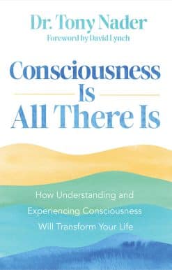 Consciousness Is All There Is: How Understanding and Experiencing Consciousness Will Transform Your Life