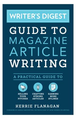 Writer's Digest Guide to Magazine Article Writing: A Practical Guide to Selling Your Pitches, Crafting Strong Articles, & Earning More Bylines