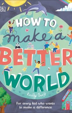 How to Make a Better World: For Every Kid Who Wants to Make a Difference