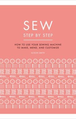 Sew Step by Step: How to use your sewing machine to make, mend, and customize