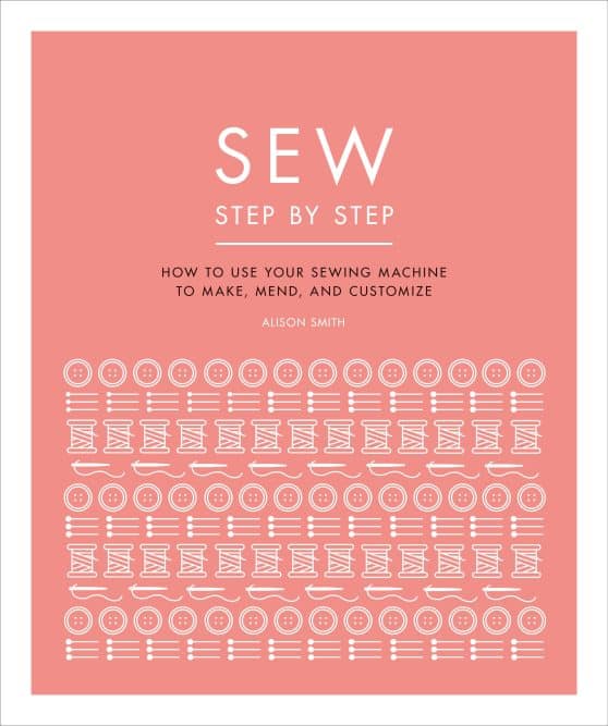 Sew Step by Step: How to use your sewing machine to make, mend, and customize