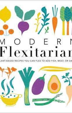Modern Flexitarian: Plant-inspired Recipes You Can Flex to Add Fish, Meat, or Dairy