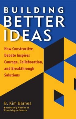 Building Better Ideas: How Constructive Debate Inspires Courage, Collaboration and Breakthrough Solutions
