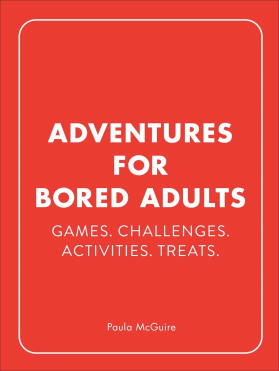 Adventures for Bored Adults: Games. Challenges. Activities. Treats.