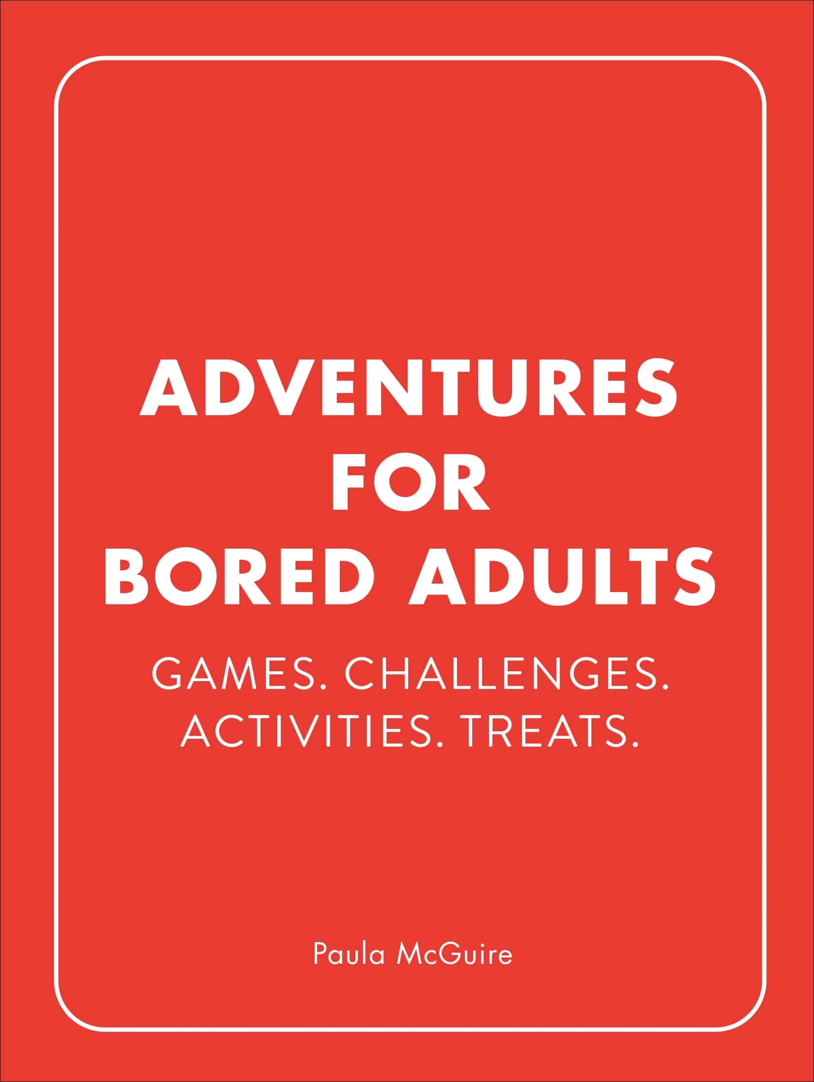 Adventures for Bored Adults: Games. Challenges. Activities. Treats Adventures for Bored Adults: Games. Challenges. Activities. Treats.
