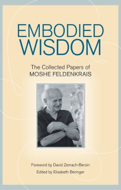 Embodied Wisdom: The Collected Papers of Moshe Feldenkrais