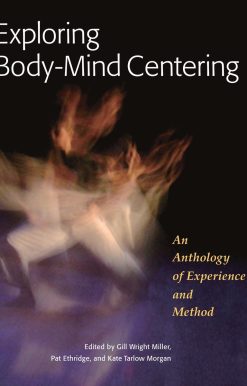 Exploring Body-Mind Centering: An Anthology of Experience and Method