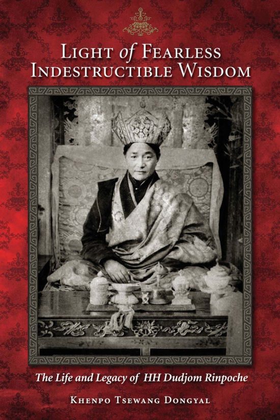 The Life and Legacy of His Holiness Dudjom Rinpoche: Light of Fearless Indestructible Wisdom
