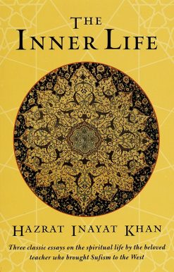 Three Classic Essays on the Spiritual Life by the Beloved Teacher Who Brought Sufism to the West: The Inner Life
