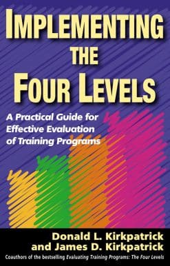 Implementing the Four Levels: A Practical Guide for Effective Evaluation of Training Programs