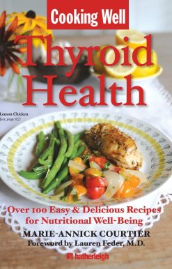 Over 100 Easy & Delicious Recipes for Nutritional Well-Being: Cooking Well: Thyroid Health
