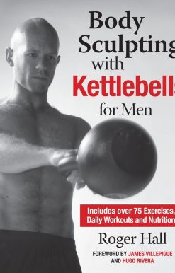 Body Sculpting with Kettlebells for Men: The Complete Strength and Conditioning Plan - Includes Over 75 Exercises plus Daily Workouts and Nutrition for Maximum Results