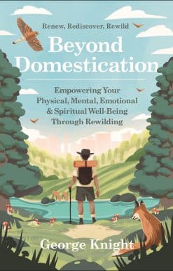 Beyond Domestication: Empowering Your Physical, Mental, Emotional & Spiritual Well-Being Through Rewilding