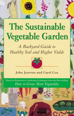 The Sustainable Vegetable Garden: A Backyard Guide to Healthy Soil and Higher Yields