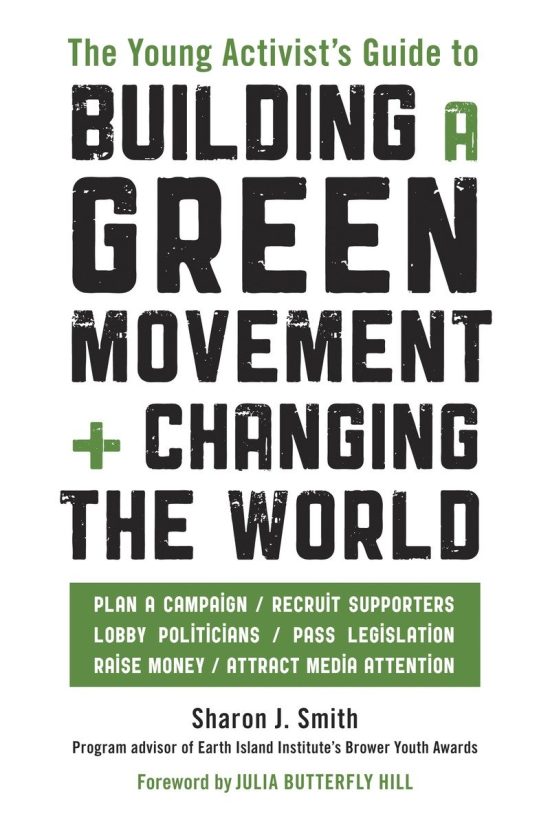 The Young Activist's Guide to Building a Green Movement and Changing the World: Plan a Campaign, Recruit Supporters, Lobby Politicians, Pass Legislation, Raise Money, Attract Media Attention