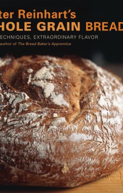Peter Reinhart's Whole Grain Breads: New Techniques, Extraordinary Flavor [A Baking Book]