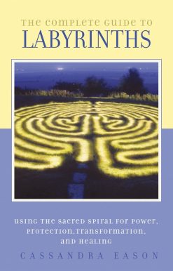The Complete Guide to Labyrinths: Tapping the Sacred Spiral for Power, Protection, Transformation, and Healing