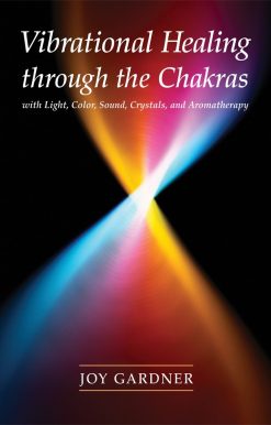 Vibrational Healing Through the Chakras: With Light, Color, Sound, Crystals, and Aromatherapy