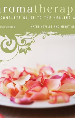 A Complete Guide to the Healing Art [An Essential Oils Book]: Aromatherapy