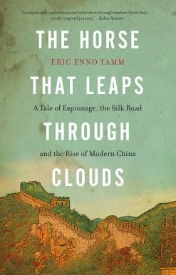 The Horse That Leaps Through Clouds: A Tale of Espionage, the Silk Road, and the Rise of Modern China