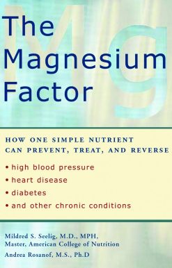 The Magnesium Factor: How One Simple Nutrient Can Prevent, Treat, and Reverse High Blood Pressure, Heart Disease, Diabetes, and Other Chronic Conditions