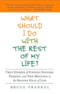 What Should I Do with the Rest of My Life?: True Stories of Finding Success, Passion, and New Meaning in the Second Half of Life