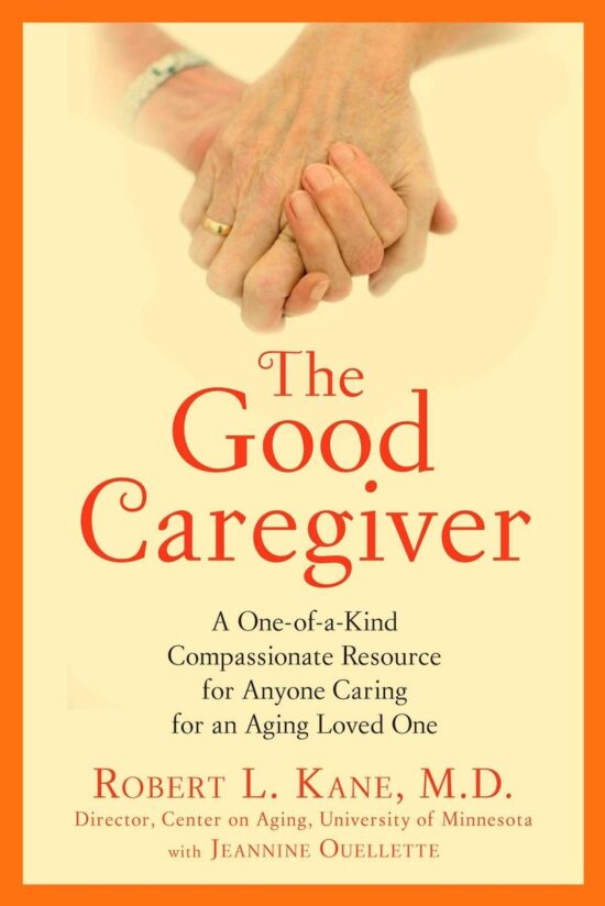 The Good Caregiver: A One-of-a-Kind Compassionate Resource for Anyone Caring for an Aging Loved One