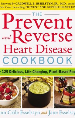 The Prevent and Reverse Heart Disease Cookbook: Over 125 Delicious, Life-Changing, Plant-Based Recipes