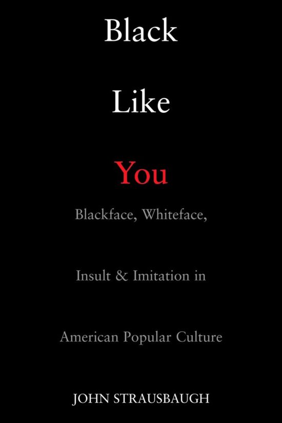 Black Like You: Blackface, Whiteface, Insult & Imitation in American Popular Culture