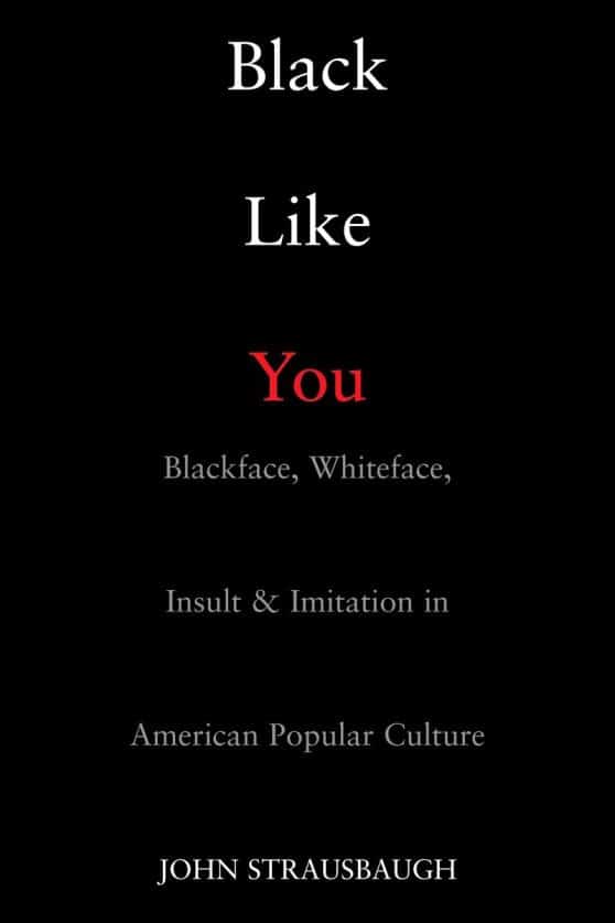 Black Like You: Blackface, Whiteface, Insult & Imitation in American Popular Culture
