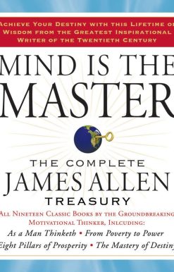 The Complete James Allen Treasury: Mind is the Master